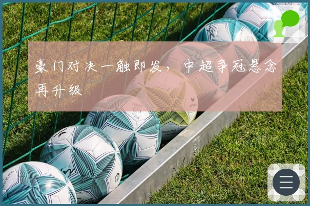 豪门对决一触即发，中超争冠悬念再升级