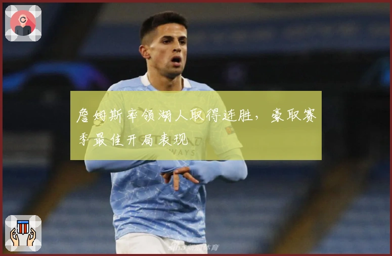 詹姆斯率领湖人取得连胜，豪取赛季最佳开局表现