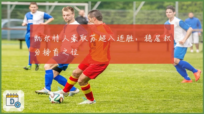 凯尔特人豪取苏超八连胜，稳居积分榜首之位