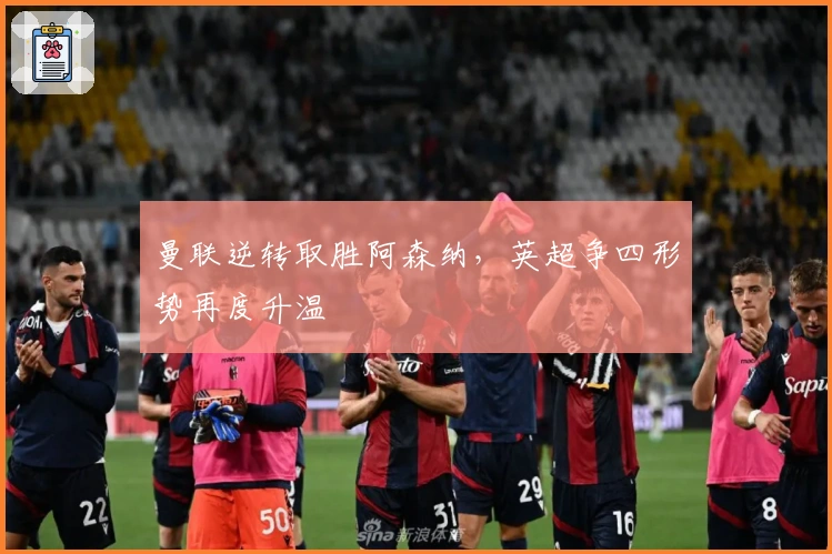 曼联逆转取胜阿森纳，英超争四形势再度升温