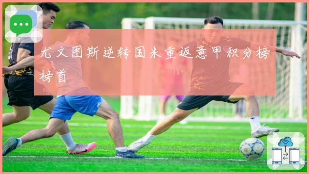 尤文图斯逆转国米重返意甲积分榜榜首