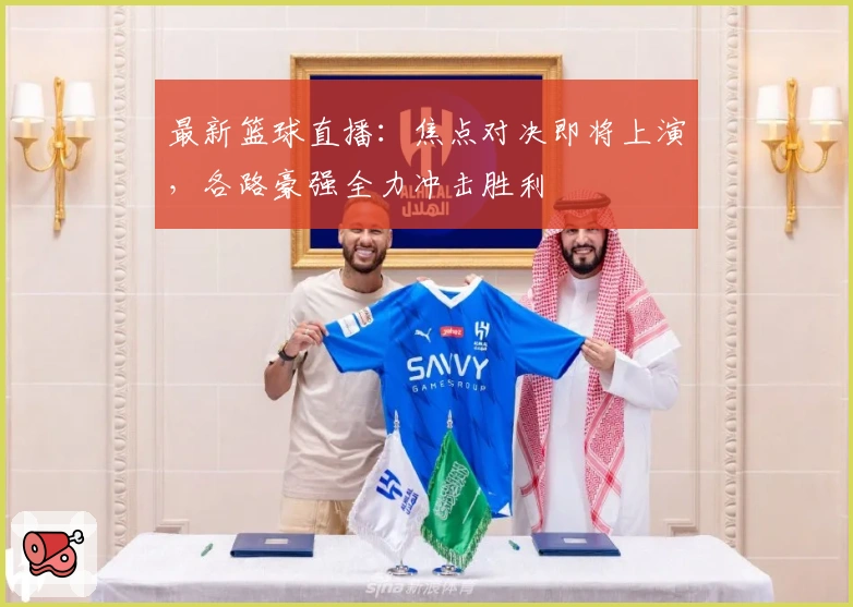 最新篮球直播：焦点对决即将上演，各路豪强全力冲击胜利