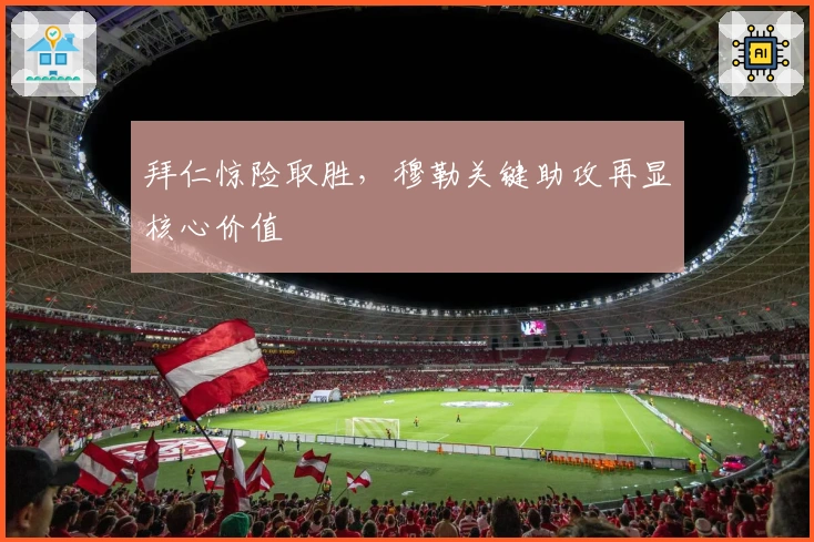 拜仁惊险取胜，穆勒关键助攻再显核心价值